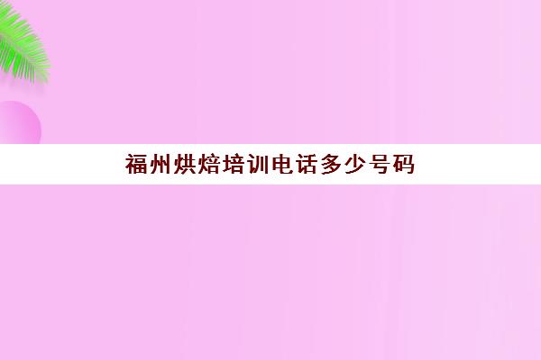 福州烘焙培训电话多少号码(福州烘焙学校)