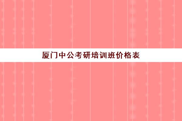 厦门中公考研培训班价格表(国考面试培训班多少钱)