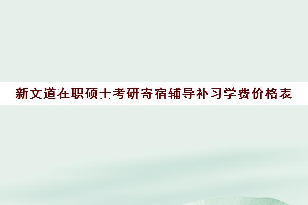 新文道在职硕士考研寄宿辅导补习学费价格表