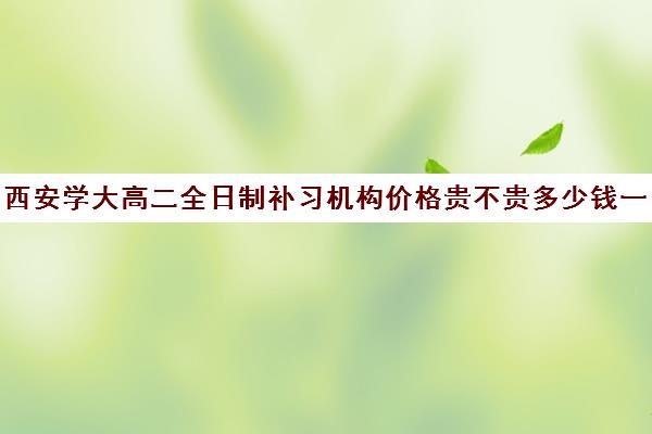 西安学大高二全日制补习机构价格贵不贵多少钱一年