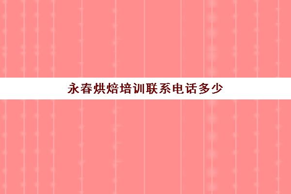 永春烘焙培训联系电话多少(里永烘焙培训学校正规吗)