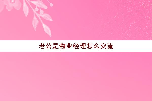 老公是物业经理怎么交流(业主可以去物业调监控吗)