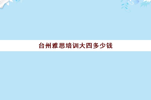 台州雅思培训大四多少钱(雅思培训好)