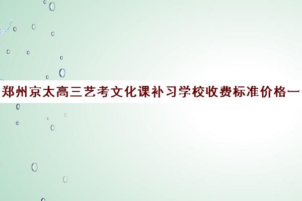 郑州京太高三艺考文化课补习学校收费标准价格一览