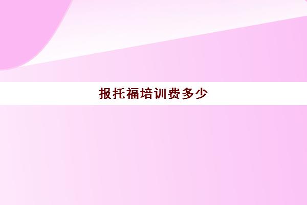 报托福培训费多少(托福一对一培训价格多少)