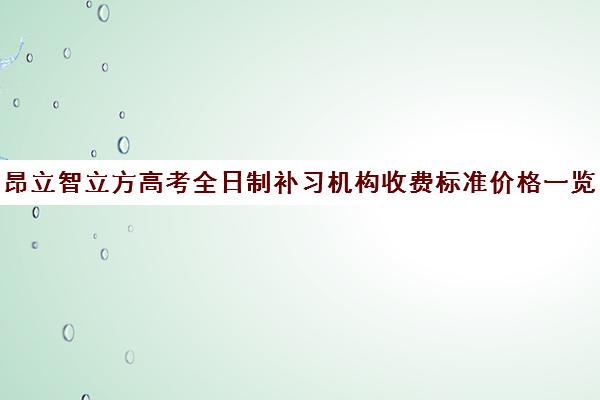 昂立智立方高考全日制补习机构收费标准价格一览