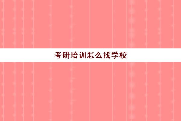 考研培训怎么找学校(考研培训学校小窍门)