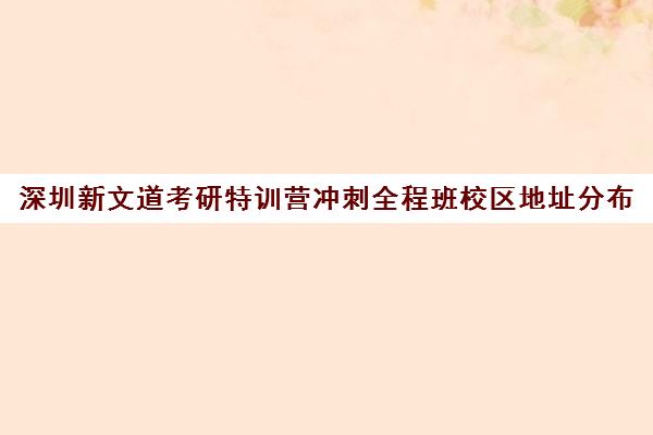 深圳新文道考研特训营冲刺全程班校区地址分布（新文道考研培训机构怎么样）