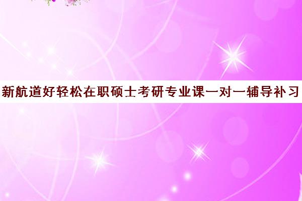 新航道好轻松在职硕士考研专业课一对一辅导补习费用一般多少钱