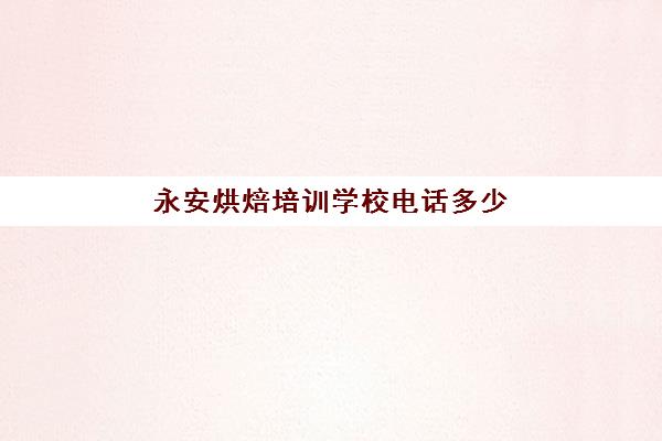 永安烘焙培训学校电话多少(蛋糕烘焙培训学校收费)