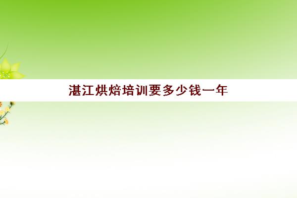 湛江烘焙培训要多少钱一年(湛江甜品培训学校地址)