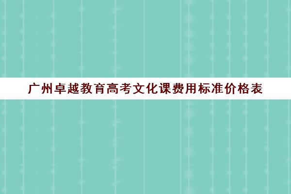 广州卓越教育高考文化课费用标准价格表(广州艺考培训学校前十)