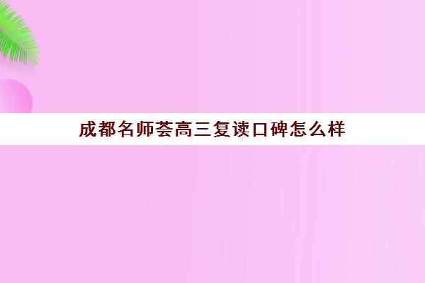 成都名师荟高三复读口碑怎么样(成都高考复读学校一般都怎么收费)