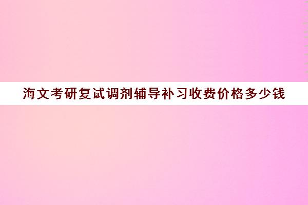 海文考研复试调剂辅导补习收费价格多少钱