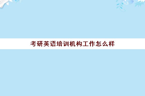 考研英语培训机构工作怎么样(英语培训机构怎么办)