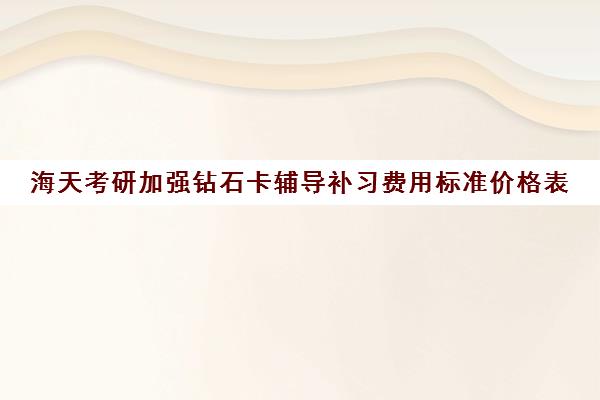 海天考研加强钻石卡辅导补习费用标准价格表