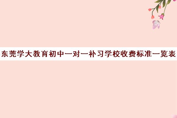 东莞学大教育初中一对一补习学校收费标准一览表