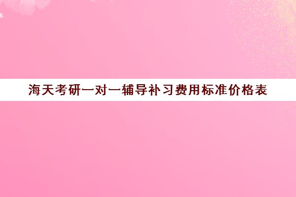 海天考研一对一辅导补习费用标准价格表