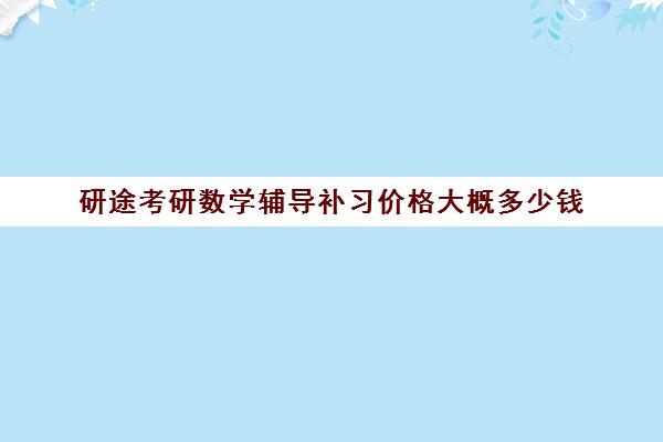 研途考研数学辅导补习价格大概多少钱