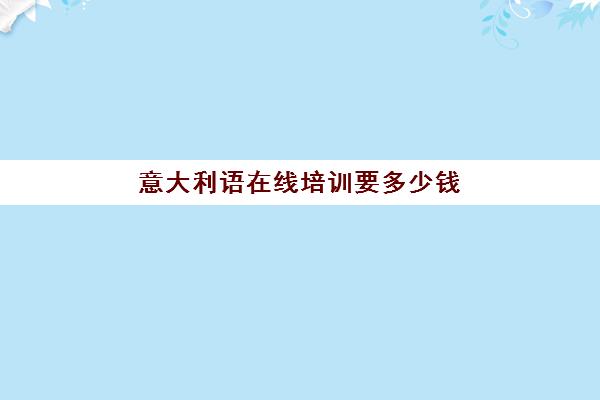 意大利语在线培训要多少钱(学意大利语的机构哪个好)