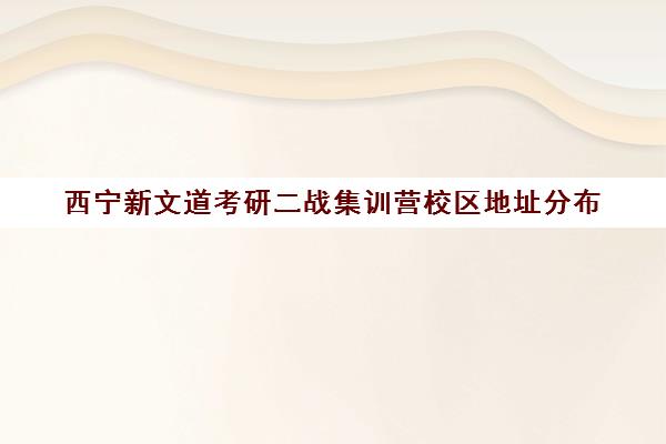 西宁新文道考研二战集训营校区地址分布（二战集训营有必要去吗）