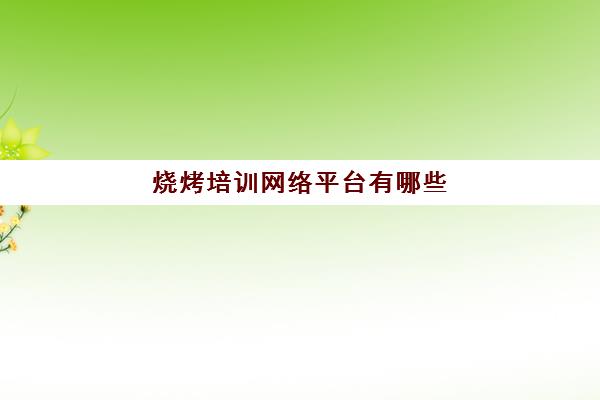 烧烤培训网络平台有哪些(海西教育网远程培训平台登录)