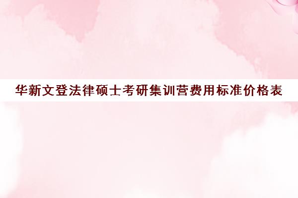 华新文登法律硕士考研集训营费用标准价格表（文登和文都考研哪个好）