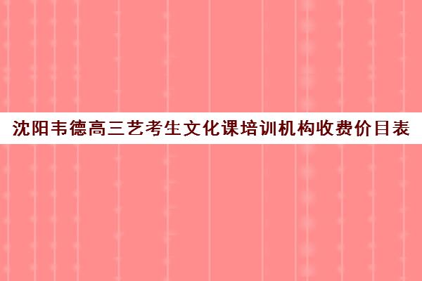 沈阳韦德高三艺考生文化课培训机构收费价目表(沈阳最好的艺考培训学校)