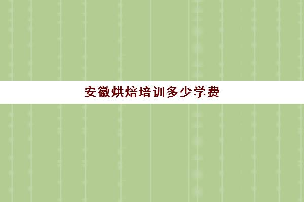 安徽烘焙培训多少学费(正规学烘焙学费价格表)