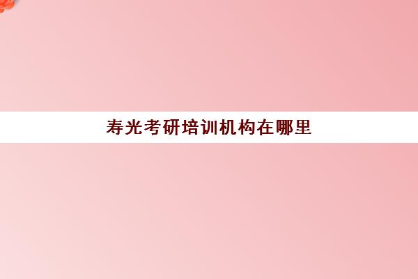 寿光考研培训机构在哪里(寿光有考研点吗)