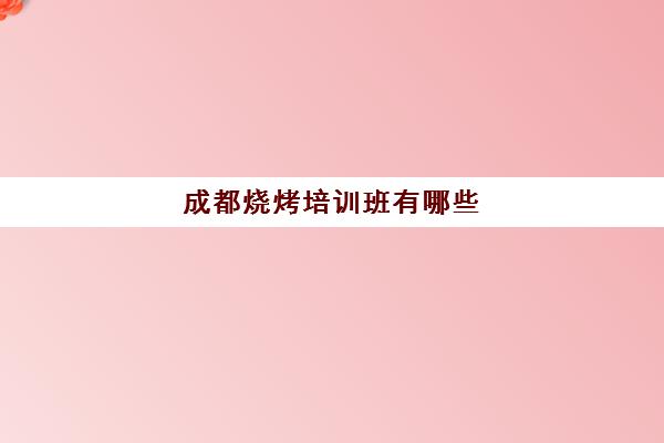 成都烧烤培训班有哪些(培训小吃)