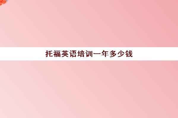 托福英语培训一年多少钱(新东方托福班价钱)