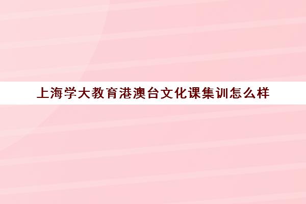 上海学大教育港澳台文化课集训怎么样（不集训可以艺考吗）