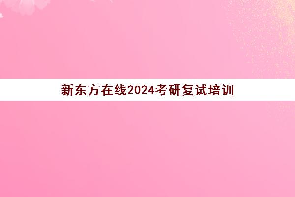 新东方在线2024考研复试培训(2024新东方考研英语全程班百度云)