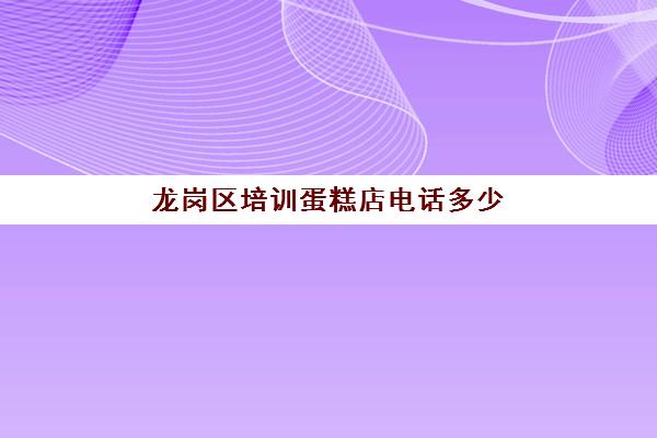 龙岗区培训蛋糕店电话多少(深圳最有名的蛋糕培训机构)