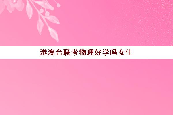 港澳台联考物理好学吗女生(港澳台联考数学)