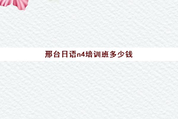 邢台日语n4培训班多少钱(开封日语培训机构)