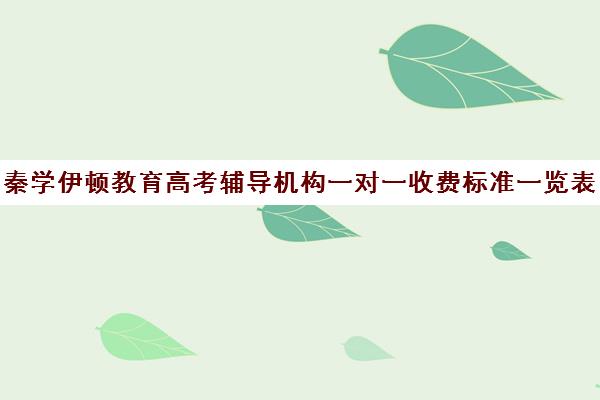 秦学伊顿教育高考辅导机构一对一收费标准一览表(正规一对一辅导机构)