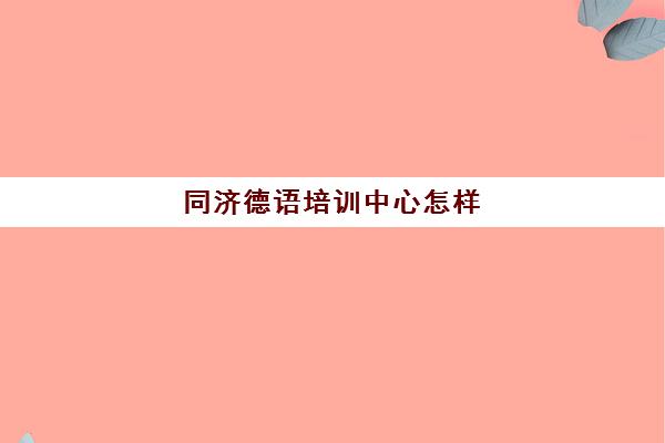 同济德语培训中心怎样(同济大学德语专业排名)