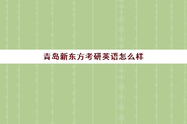 青岛新东方考研英语怎么样(新东方少儿英语枯燥)