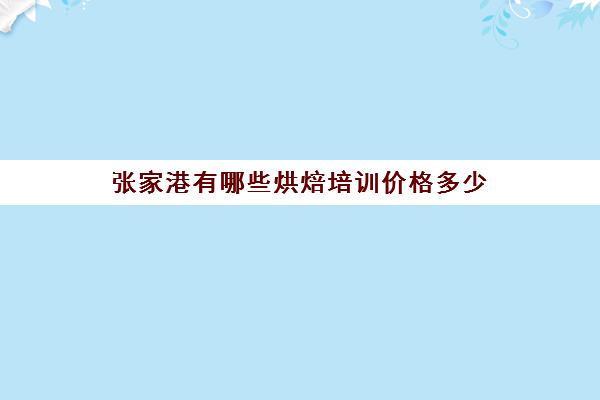 张家港有哪些烘焙培训价格多少(张家港烘焙原料去哪买)