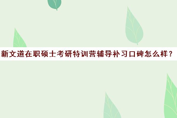 新文道在职硕士考研特训营辅导补习口碑怎么样？