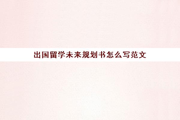 出国留学未来规划书怎么写范文(留学毕业后将来的计划)