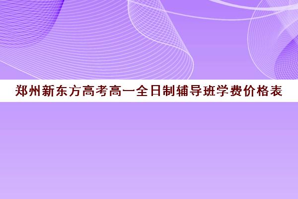 郑州新东方高考高一全日制辅导班学费价格表(济南新东方高三冲刺班收费价格表)