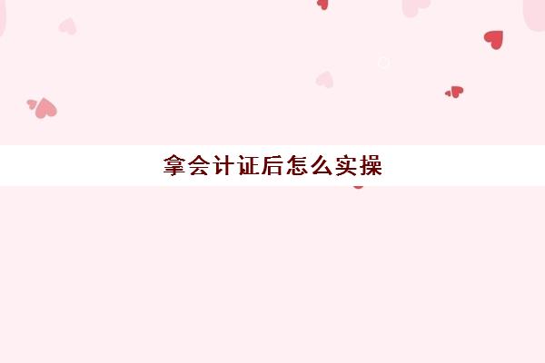 拿会计证后怎么实操(拿会计证需要什么学历)