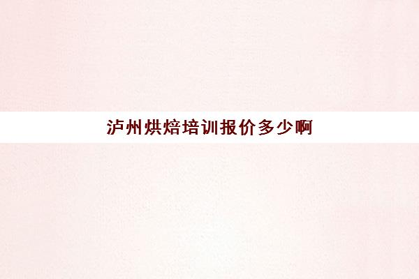 泸州烘焙培训报价多少啊(烘焙培训学校学费)