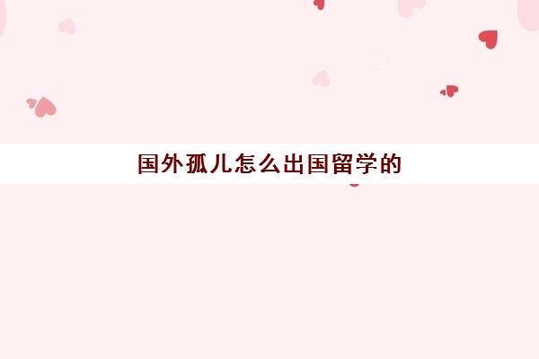 国外孤儿怎么出国留学的(一个人在国外留学孤独)