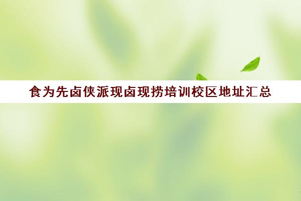 食为先卤侠派现卤现捞培训校区地址汇总(卤蹄侠官网)