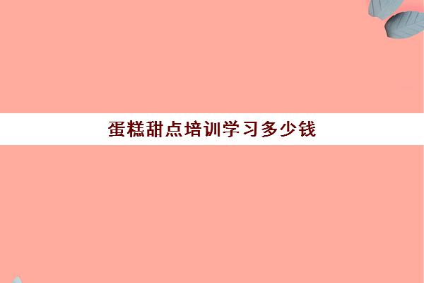 蛋糕甜点培训学习多少钱