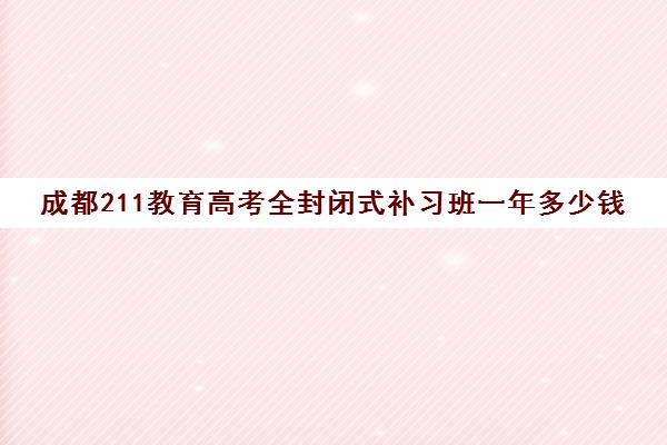 成都211教育高考全封闭式补习班一年多少钱